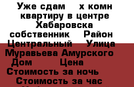 Уже сдам 2- х комн квартиру в центре Хабаровска собственник  › Район ­ Центральный  › Улица ­ Муравьева Амурского  › Дом ­ 25 › Цена ­ 1 600 › Стоимость за ночь ­ 1 600 › Стоимость за час ­ 100 - Хабаровский край, Хабаровск г. Недвижимость » Квартиры аренда посуточно   